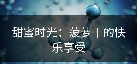 甜蜜时光：菠萝干的快乐享受